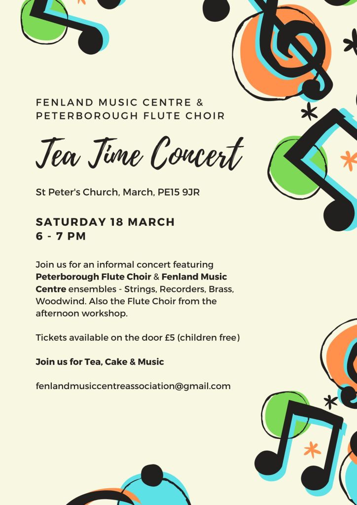 Tea Time Concert - St Peter's Church, March, PE15 9JR. Saturday 18 March 6-7pm. Join us for an informal concert featuring Peterborough Flute Choir and Fenland Music Centre ensembles - strings, recorders, brass, woodwind. Also the flute choir from the afternoon workshop. Tickets available on the door £5 (children free). Join us for tea, cake and music.
