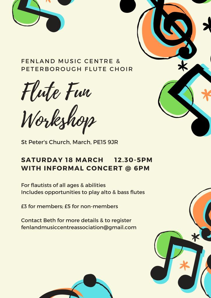 Flute Fun Workshop - St Peter's Church, March, PE15 9JR. Saturday 18 March 12:30-5pm with informal concert at 6pm. For flautists of all ages and abilities, includes opportunities to play alto and bass flutes. £3 for members; £5 for non-members. Contact Beth for more details and to register: fenlandmusiccentreassociation@gmail.com